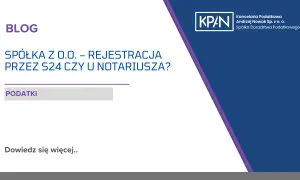 Blog o zakładaniu spółki z o.o. przez S24 czy u notariusza. Kancelaria podatkowa KPAN.